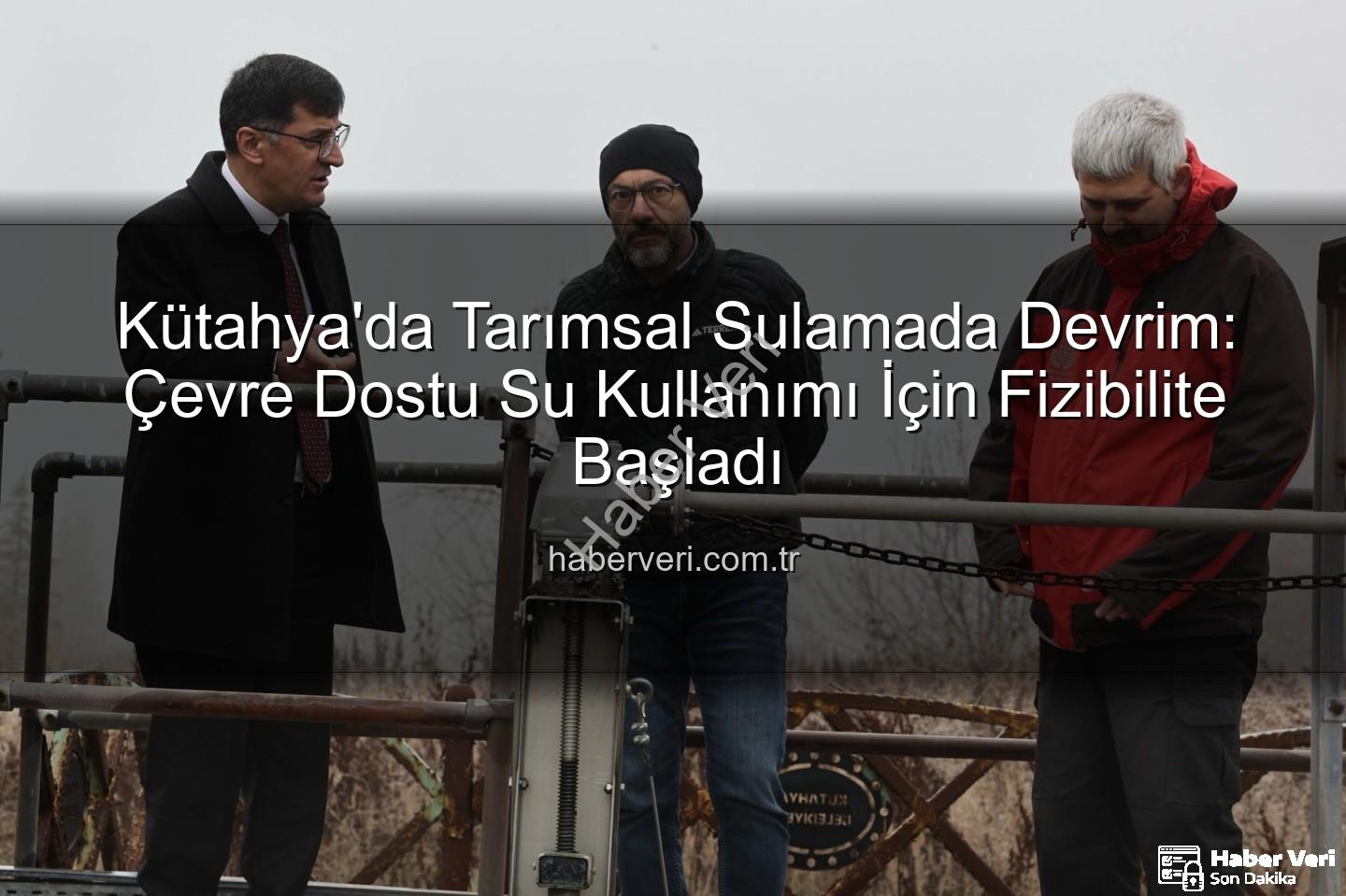 çevre dostu sulama - Kütahya'da Tarımsal Sulamada Devrim: Çevre Dostu Su Kullanımı İçin Fizibilite Başladı