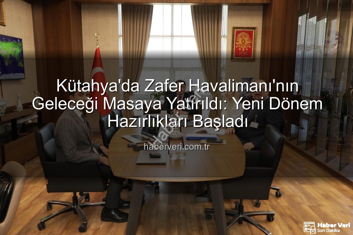 Zafer Havalimanı - Kütahya'da Zafer Havalimanı'nın Geleceği Masaya Yatırıldı: Yeni Dönem Hazırlıkları Başladı