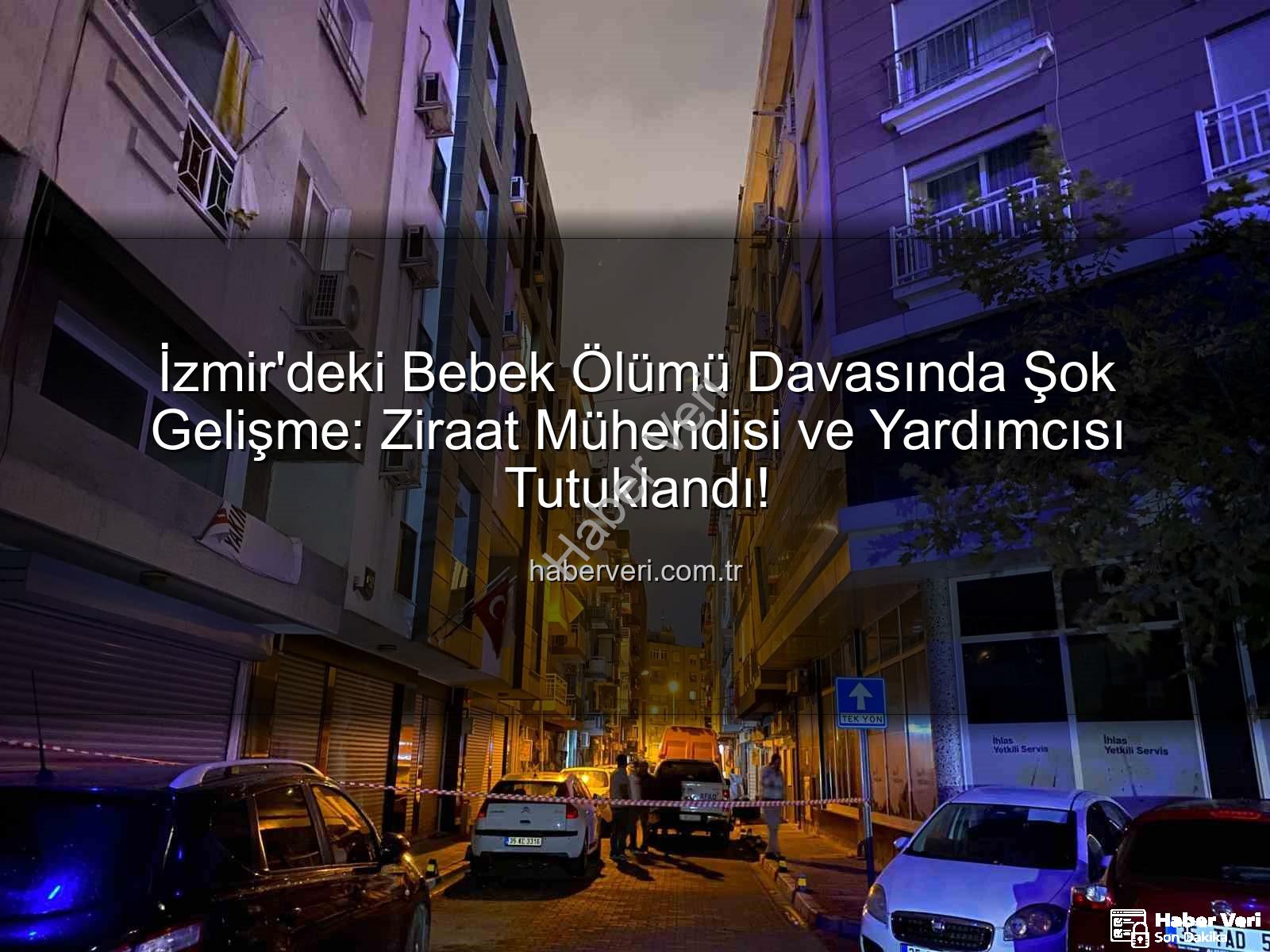 İzmir'deki Bebek Ölümü Davasında Şok Gelişme: Ziraat Mühendisi ve Yardımcısı Tutuklandı!
