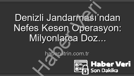 Denizli’de Nefes Kesen Operasyon: 2 Milyon 700 Bin Doz Uyuşturucu Ele Geçirildi!