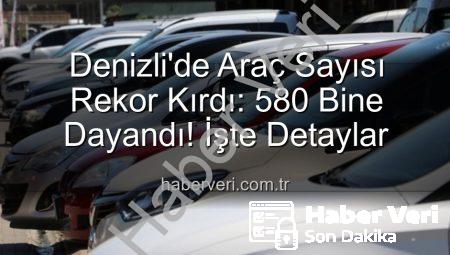 Denizli’de Araç Sayısı Rekor Kırdı: 580 Bine Dayandı! İşte Detaylar