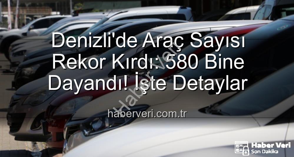 Denizli araç sayısı - Denizli'de Araç Sayısı Rekor Kırdı: 580 Bine Dayandı! İşte Detaylar
