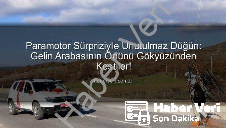Paramotor Sürpriziyle Unutulmaz Düğün: Gelin Arabasının Önünü Gökyüzünden Kestiler!