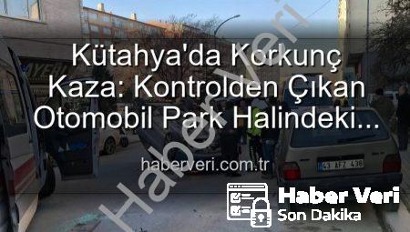 Kütahya’da Korkunç Kaza: Kontrolden Çıkan Otomobil Park Halindeki Araçlara Dalıp Takla Attı, 2 Yaralı
