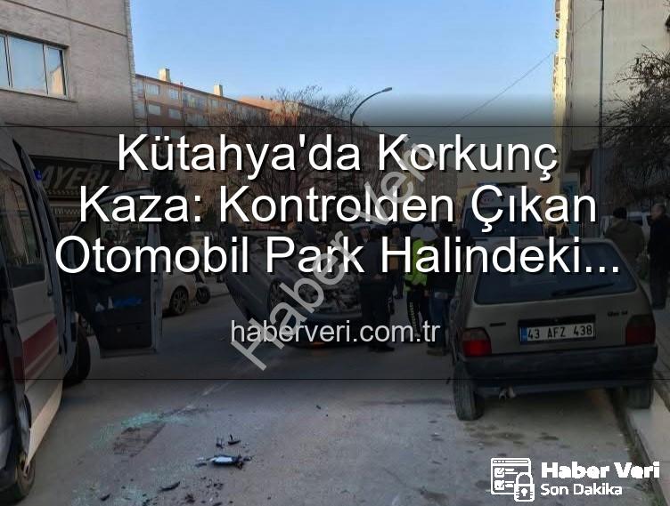 Kütahya kaza - Kütahya'da Korkunç Kaza: Kontrolden Çıkan Otomobil Park Halindeki Araçlara Dalıp Takla Attı, 2 Yaralı
