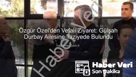 Özgür Özel’den Vefalı Ziyaret: Gülşah Durbay Ailesine Taziyede Bulundu