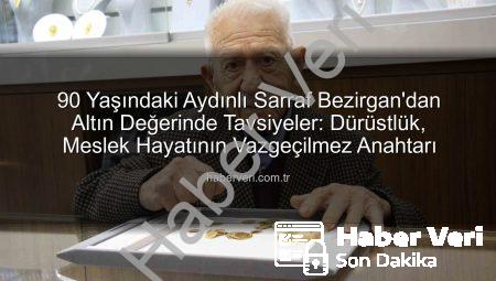 90 Yaşındaki Aydınlı Sarraf Bezirgan’dan Altın Değerinde Tavsiyeler: Dürüstlük, Meslek Hayatının Vazgeçilmez Anahtarı