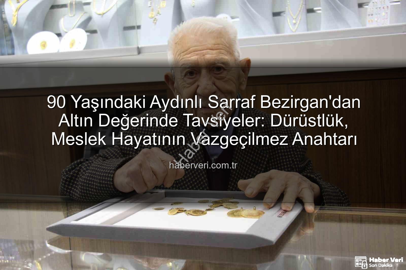 dürüstlük iş hayatı - 90 Yaşındaki Aydınlı Sarraf Bezirgan'dan Altın Değerinde Tavsiyeler: Dürüstlük, Meslek Hayatının Vazgeçilmez Anahtarı