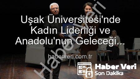 Uşak Üniversitesi’nde Kadın Liderliği ve Anadolu’nun Geleceği Paneli: Geleceğe Yön Veren Kadınlar Buluştu