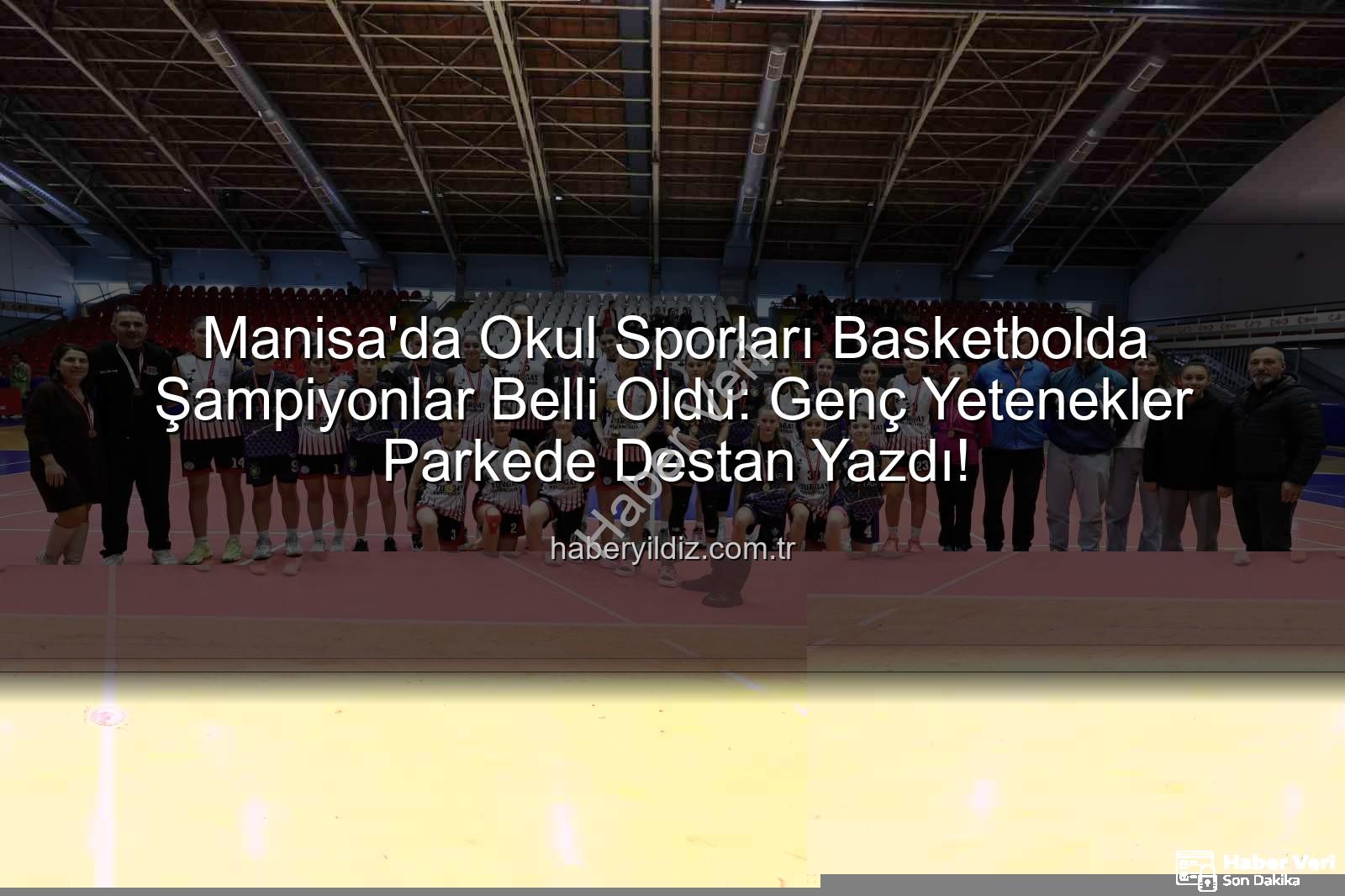 Okul Sporları Basketbol - Manisa Okul Sporları Basketbol Şampiyonları Belli Oldu: Genç Yıldızlar Parkede Işıldadı!