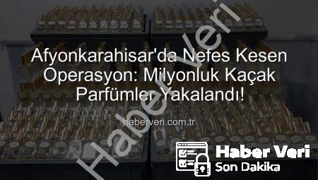 Afyonkarahisar’da Nefes Kesen Operasyon: Milyonluk Kaçak Parfümler Yakalandı!