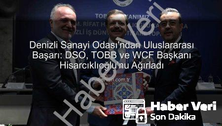 Denizli Sanayi Odası’ndan Uluslararası Başarı: DSO, TOBB ve WCF Başkanı Hisarcıklıoğlu’nu Ağırladı