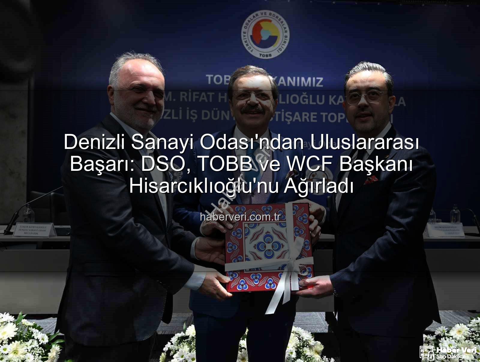 Denizli Sanayi Odası - Denizli Sanayi Odası'ndan Uluslararası Başarı: DSO, TOBB ve WCF Başkanı Hisarcıklıoğlu'nu Ağırladı