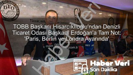 TOBB Başkanı Hisarcıklıoğlu’ndan Denizli Ticaret Odası Başkanı Erdoğan’a Tam Not: ‘Paris, Berlin ve Londra Ayarında’