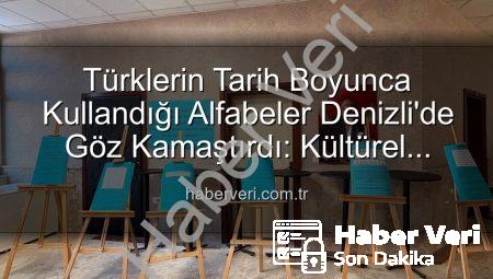 Türklerin Tarih Boyunca Kullandığı Alfabeler Denizli’de Göz Kamaştırdı: Kültürel Miras Canlandı