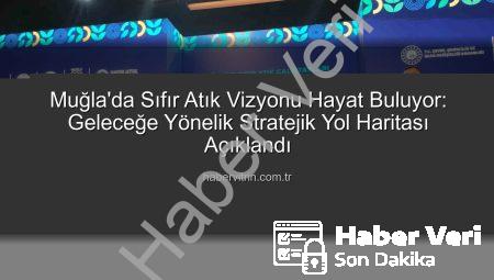 Muğla’dan Yükselen Sıfır Atık Vizyonu: Geleceğe Yönelik Stratejik Adımlar Açıklandı