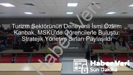 Turizm Sektörünün Deneyimli İsmi Özlem Kanbak, MSKÜ’de Öğrencilerle Buluştu: Stratejik Yönetim Sırları Paylaşıldı