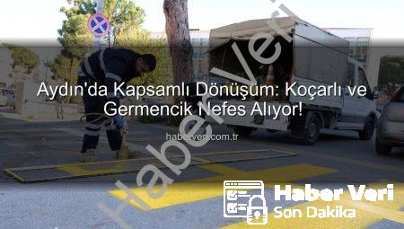 Aydın’da Kapsamlı Dönüşüm: Koçarlı ve Germencik Nefes Alıyor!
