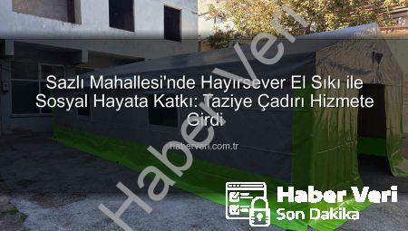 Sazlı Mahallesi’nde Hayırsever El Sıkı ile Sosyal Hayata Katkı: Taziye Çadırı Hizmete Girdi