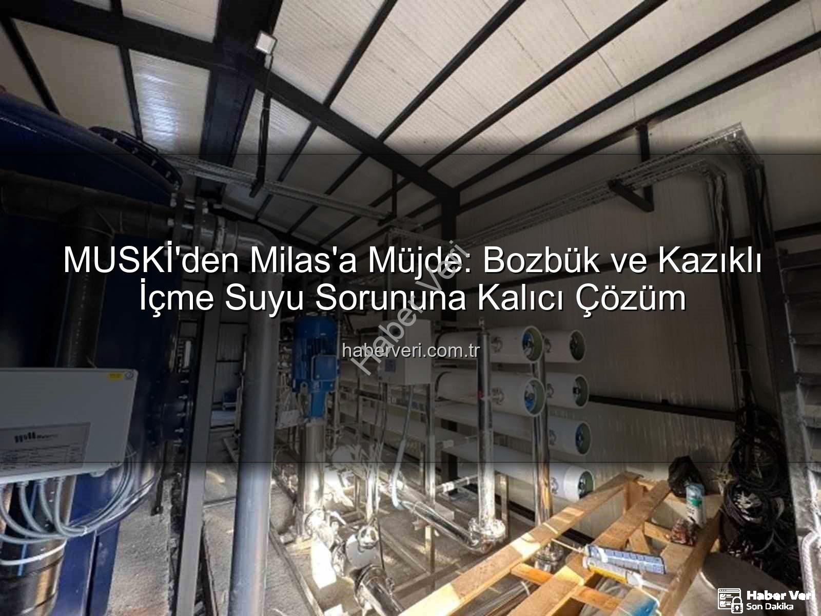 içme suyu sorunu - MUSKİ'den Milas'a Müjde: Bozbük ve Kazıklı İçme Suyu Sorununa Kalıcı Çözüm