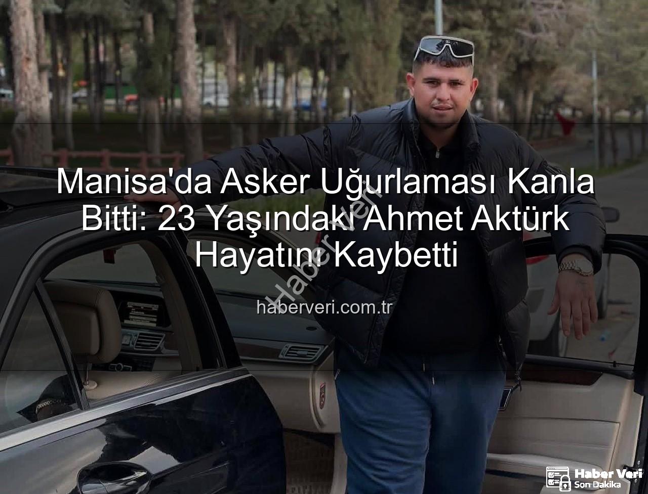 asker uğurlaması - Manisa'da Asker Uğurlaması Kanla Bitti: 23 Yaşındaki Ahmet Aktürk Hayatını Kaybetti