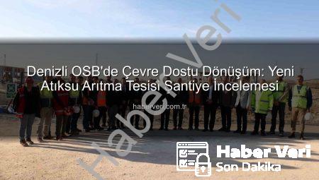Denizli OSB’de Çevre Dostu Dönüşüm: Yeni Atıksu Arıtma Tesisi Şantiye İncelemesi