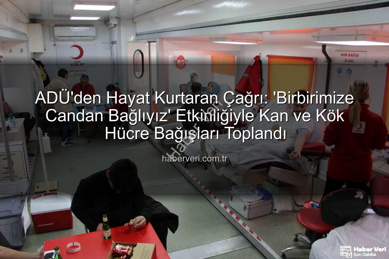 kan bağışı - ADÜ'den Hayat Kurtaran Çağrı: 'Birbirimize Candan Bağlıyız' Etkinliğiyle Kan ve Kök Hücre Bağışları Toplandı