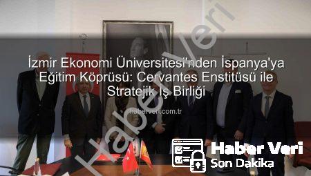 İzmir Ekonomi Üniversitesi’nden İspanya’ya Eğitim Köprüsü: Cervantes Enstitüsü ile Stratejik İş Birliği