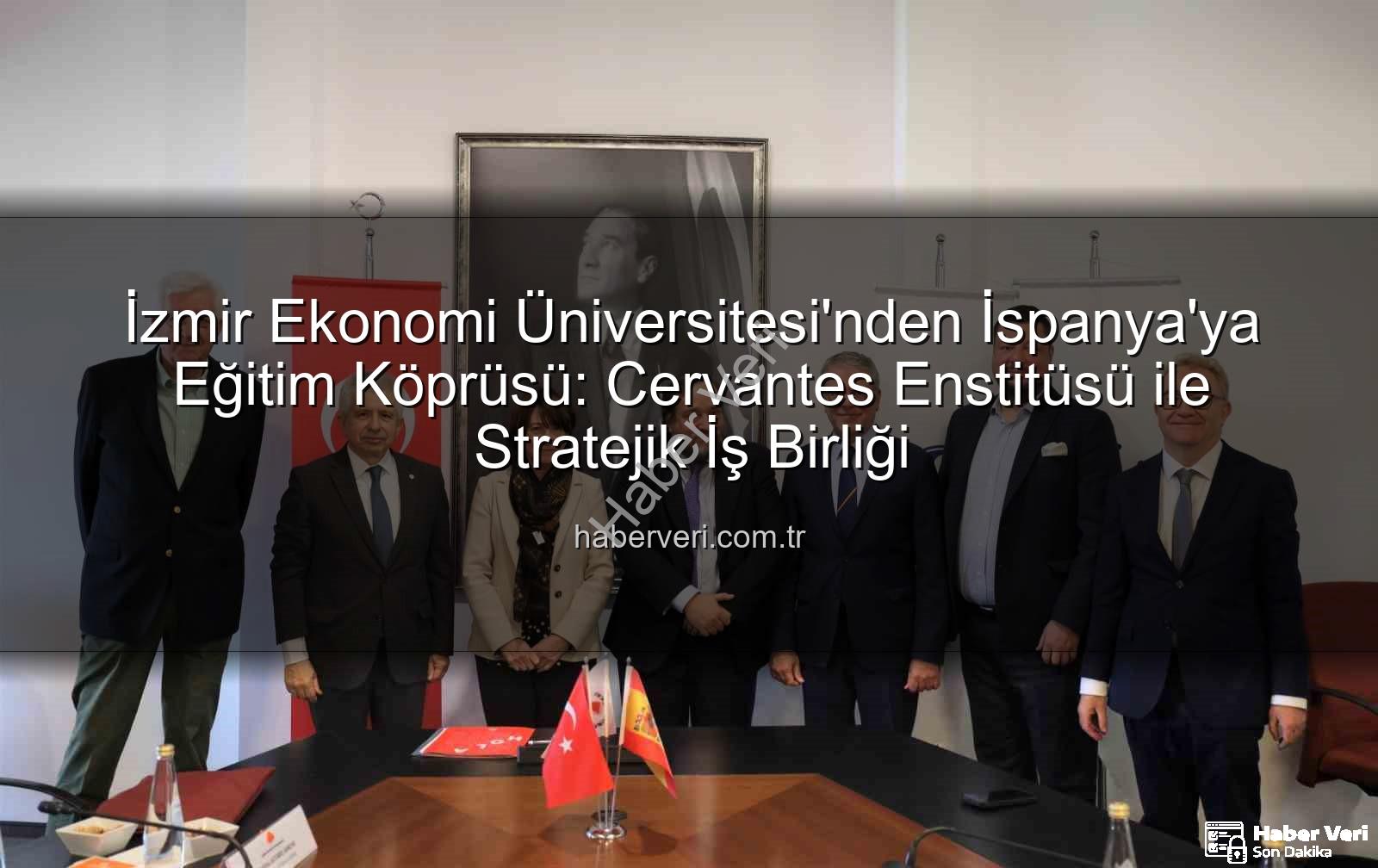 eğitim iş birliği - İzmir Ekonomi Üniversitesi'nden İspanya'ya Eğitim Köprüsü: Cervantes Enstitüsü ile Stratejik İş Birliği
