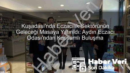 Kuşadası’nda Eczacılık Sektörünün Geleceği Masaya Yatırıldı: Aydın Eczacı Odası’ndan Kapsamlı Buluşma