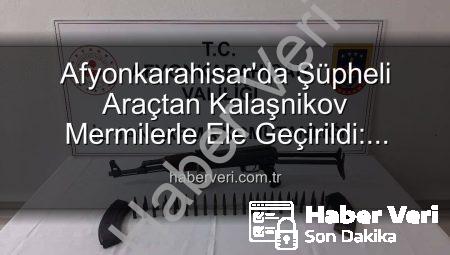 Afyonkarahisar’da Şüpheli Araçtan Kalaşnikov Mermilerle Ele Geçirildi: Güvenlik Güçleri Olayı Aydınlattı