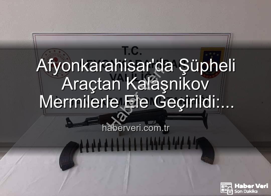Kalaşnikov tüfek - Afyonkarahisar'da Şüpheli Araçtan Kalaşnikov Mermilerle Ele Geçirildi: Güvenlik Güçleri Olayı Aydınlattı