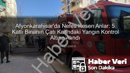 Afyonkarahisar’da Nefes Kesen Anlar: 5 Katlı Binanın Çatı Katındaki Yangın Kontrol Altına Alındı