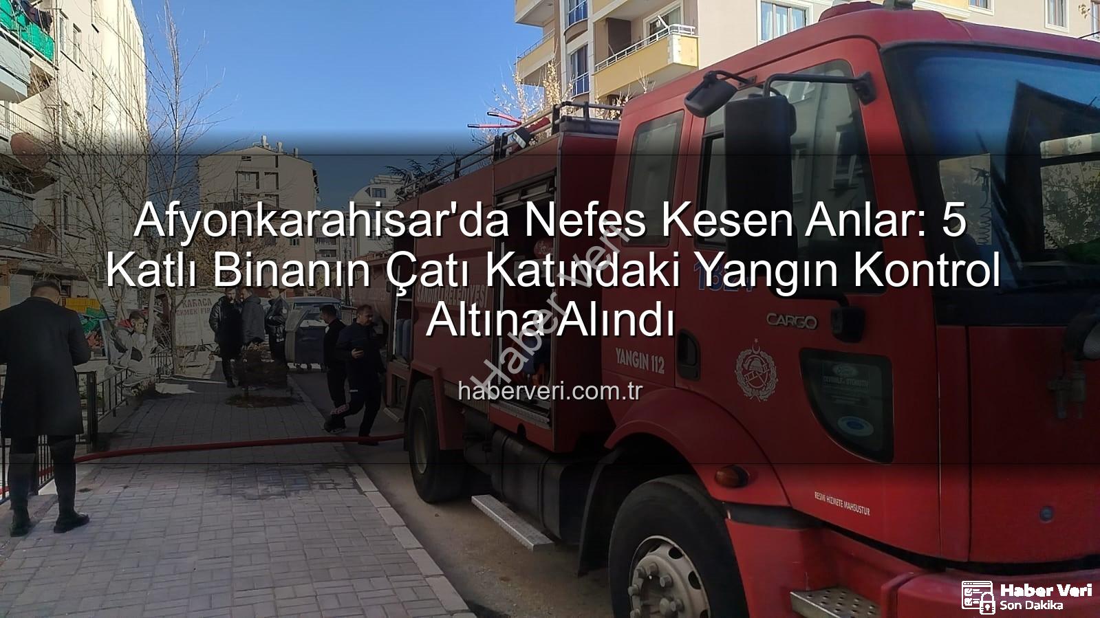 çatı yangını - Afyonkarahisar'da Nefes Kesen Anlar: 5 Katlı Binanın Çatı Katındaki Yangın Kontrol Altına Alındı