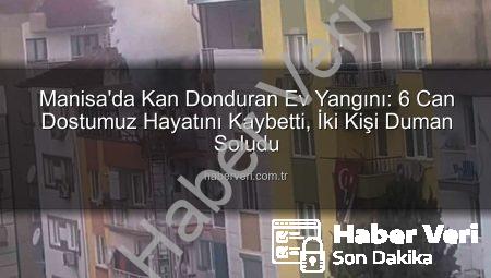 Manisa’da Kan Donduran Ev Yangını: 6 Can Dostumuz Hayatını Kaybetti, İki Kişi Duman Soludu