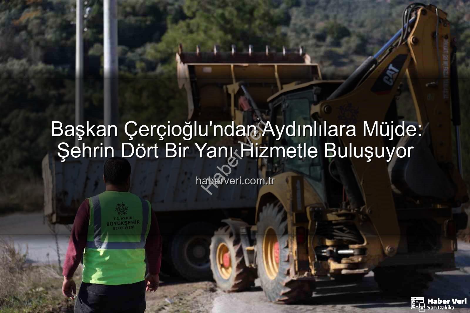 Aydın için çalışmak - Başkan Çerçioğlu'ndan Aydınlılara Müjde: Şehrin Dört Bir Yanı Hizmetle Buluşuyor