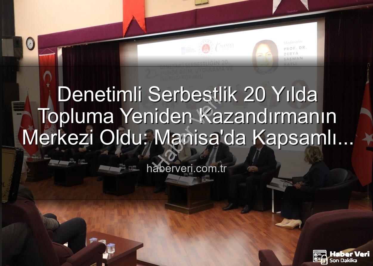 Denetimli serbestlik - Denetimli Serbestlik 20 Yılda Topluma Yeniden Kazandırmanın Merkezi Oldu: Manisa'da Kapsamlı Forum Düzenlendi