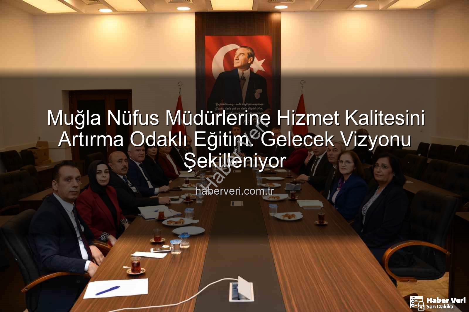 hizmet kalitesi - Muğla Nüfus Müdürlerine Hizmet Kalitesini Artırma Odaklı Eğitim: Gelecek Vizyonu Şekilleniyor