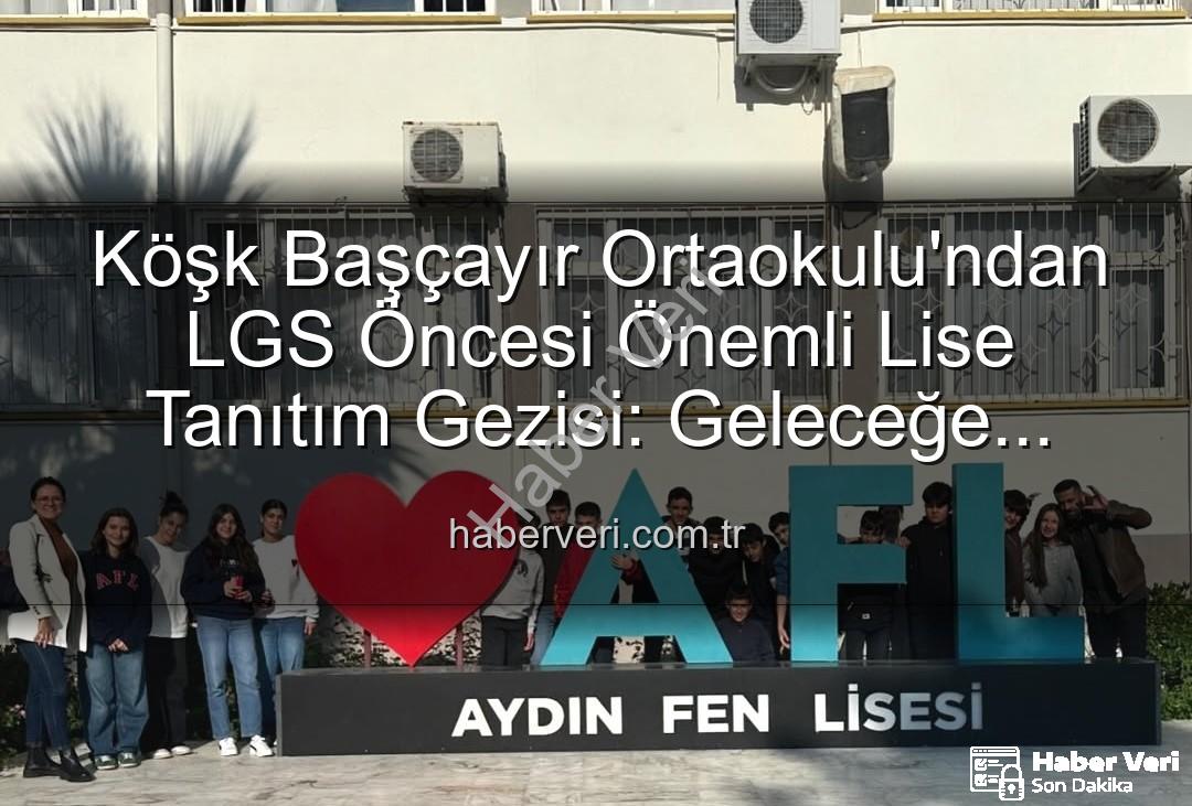 lise tanıtım gezisi - Köşk Başçayır Ortaokulu'ndan LGS Öncesi Önemli Lise Tanıtım Gezisi: Geleceğe Yatırım