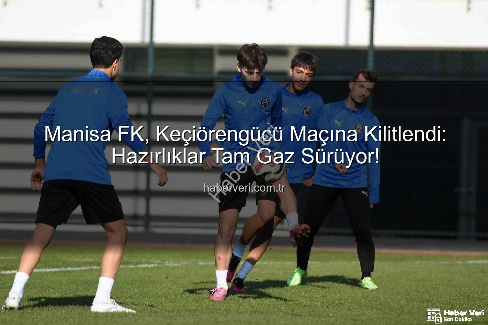 Manisa FK Keçiörengücü - Manisa FK, Keçiörengücü Maçına Kilitlendi: Hazırlıklar Tam Gaz Sürüyor!