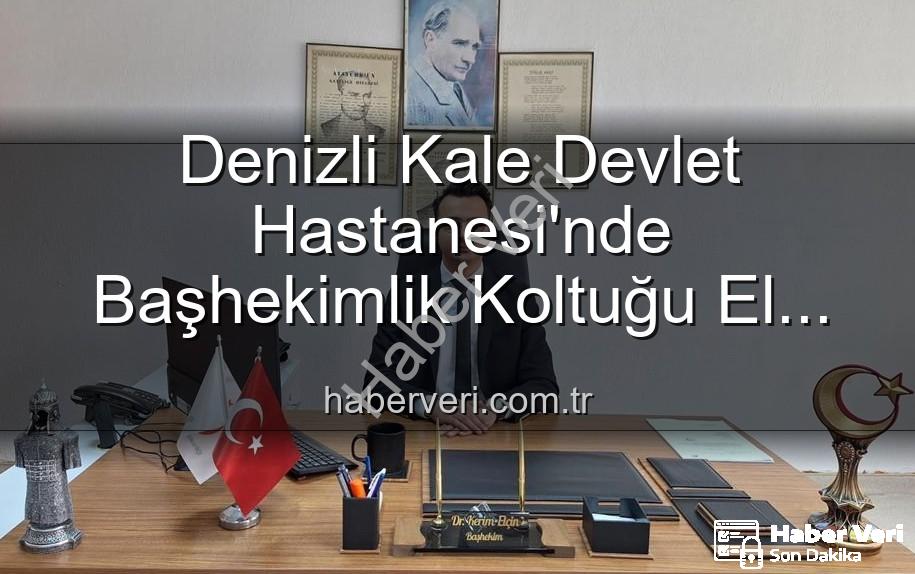 Kale Devlet Hastanesi - Denizli Kale Devlet Hastanesi'nde Başhekimlik Koltuğu El Değiştirdi: Genç Bir İsim Göreve Başladı