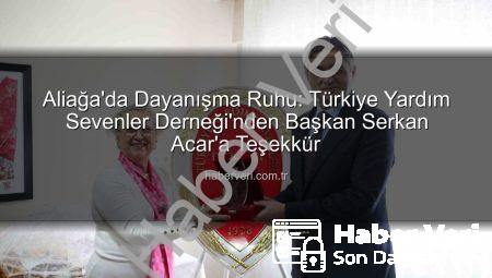 Aliağa’da Dayanışma Ruhu: Türkiye Yardım Sevenler Derneği’nden Başkan Serkan Acar’a Teşekkür