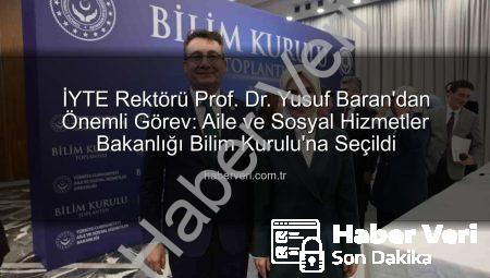 İYTE Rektörü Prof. Dr. Yusuf Baran’dan Önemli Görev: Aile ve Sosyal Hizmetler Bakanlığı Bilim Kurulu’na Seçildi