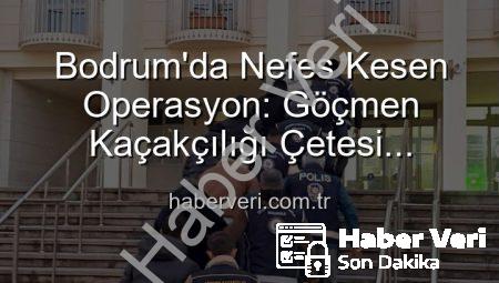 Bodrum’da Nefes Kesen Operasyon: Göçmen Kaçakçılığı Çetesi Çökertildi, 3 Organizatör Tutuklandı