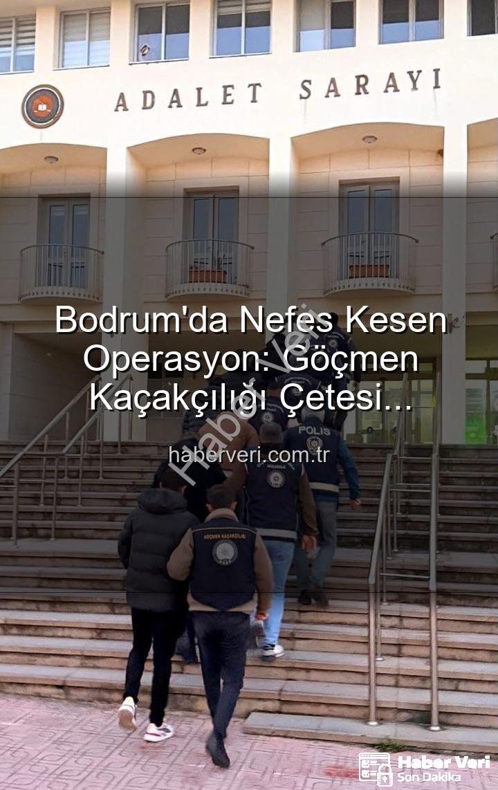 göçmen kaçakçılığı - Bodrum'da Nefes Kesen Operasyon: Göçmen Kaçakçılığı Çetesi Çökertildi, 3 Organizatör Tutuklandı
