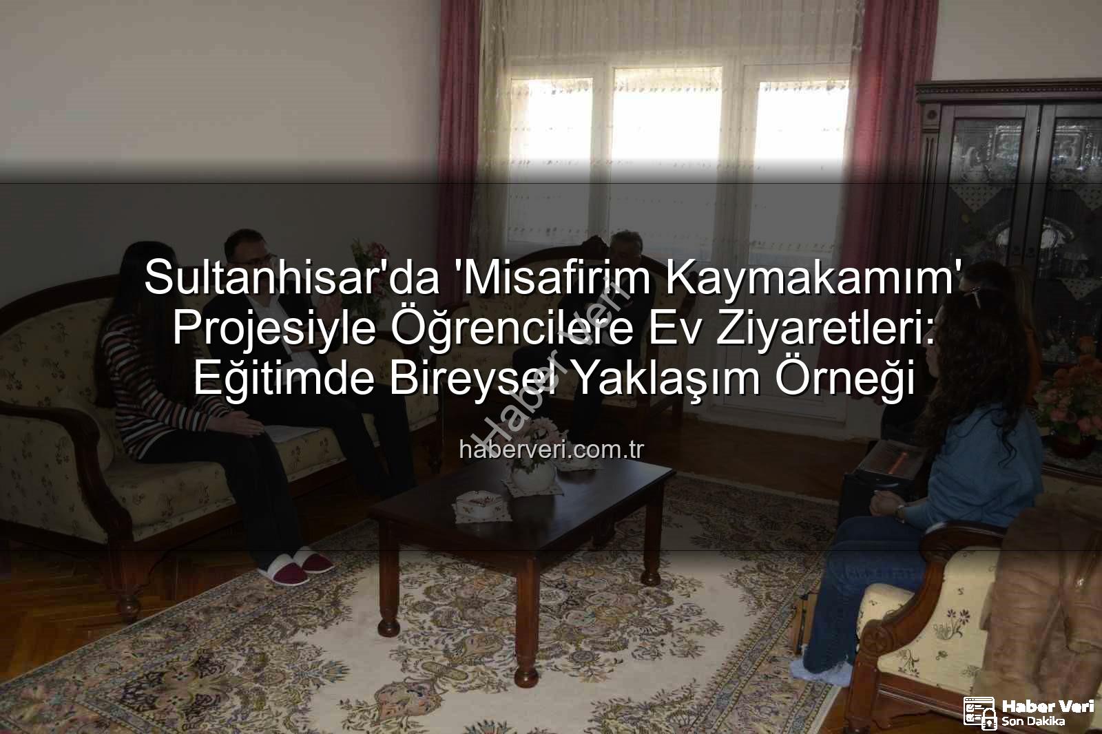 Misafirim Kaymakamım - Sultanhisar'da 'Misafirim Kaymakamım' Projesiyle Öğrencilere Ev Ziyaretleri: Eğitimde Bireysel Yaklaşım Örneği