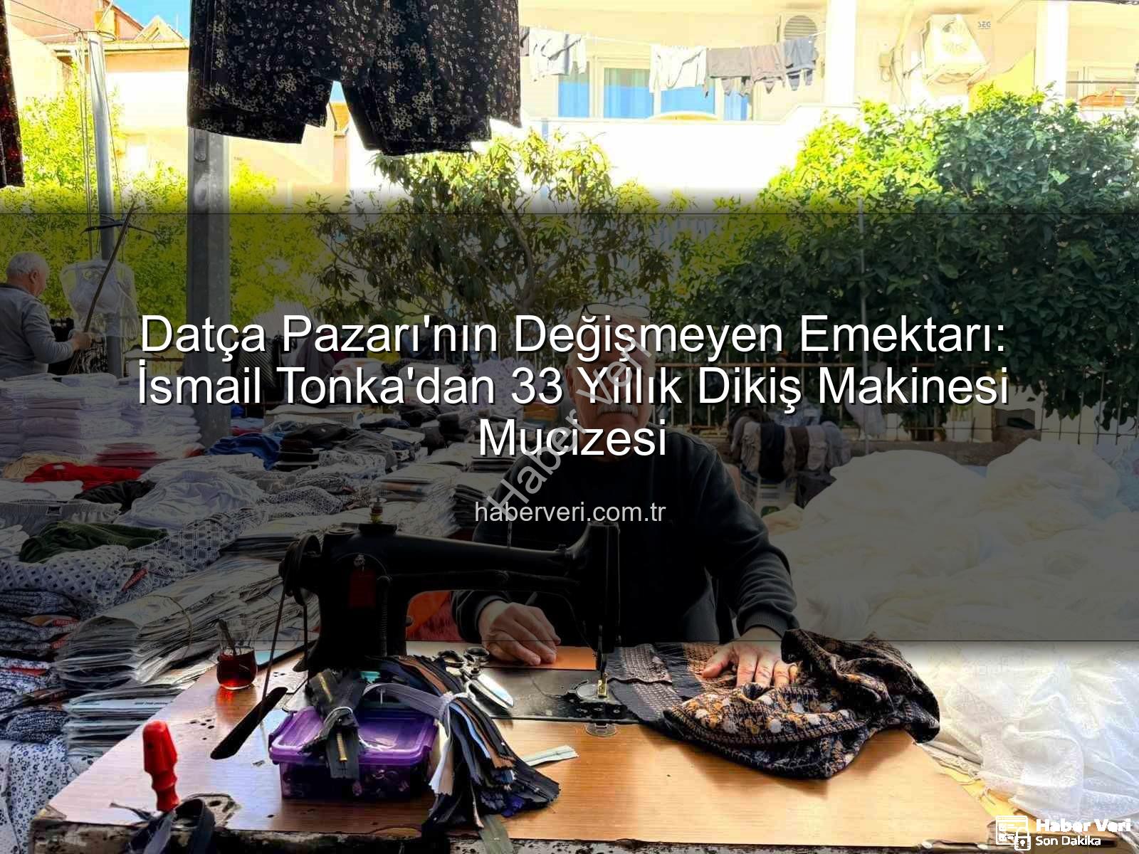 Datça Pazarı - Datça Pazarı'nın Değişmeyen Emektarı: İsmail Tonka'dan 33 Yıllık Dikiş Makinesi Mucizesi