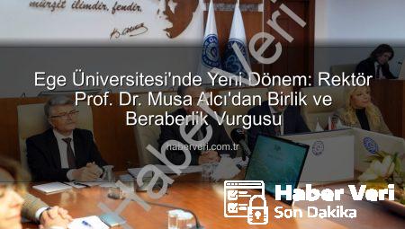 Ege Üniversitesi’nde Yeni Dönem: Rektör Prof. Dr. Musa Alcı’dan Birlik ve Beraberlik Vurgusu
