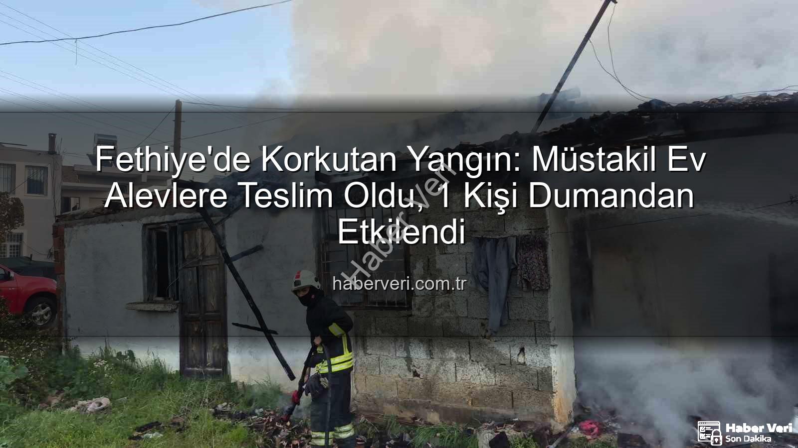 Fethiye ev yangını - Fethiye'de Korkutan Yangın: Müstakil Ev Alevlere Teslim Oldu, 1 Kişi Dumandan Etkilendi