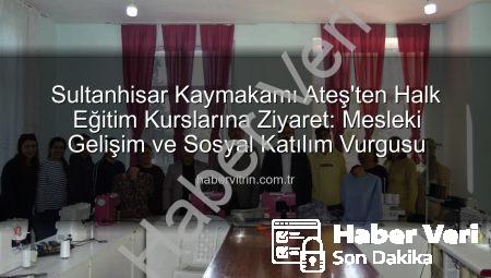 Sultanhisar Kaymakamı Ateş’ten Halk Eğitim Kurslarına Tam Destek: Mesleki Eğitimde Yeni Adımlar